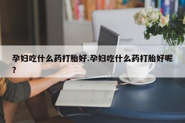 打胎药/堕胎药/流产药私人联系微信孕妇吃什么药打胎好.孕妇吃什么药打胎好呢？
