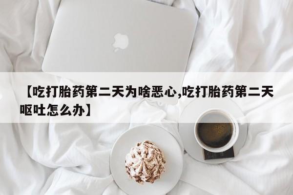 打胎药/堕胎药/流产药私人联系微信【吃打胎药第二天为啥恶心,吃打胎药第二天呕吐怎么办】