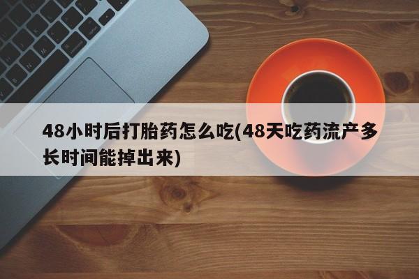 打胎药/堕胎药/流产药私人联系微信48小时后打胎药怎么吃(48天吃药流产多长时间能掉出来)