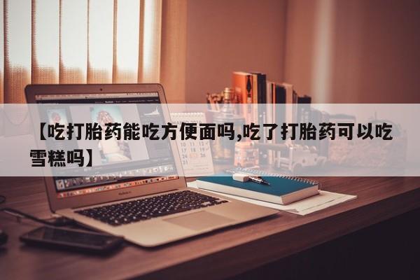 打胎药/堕胎药/流产药私人联系微信【吃打胎药能吃方便面吗,吃了打胎药可以吃雪糕吗】