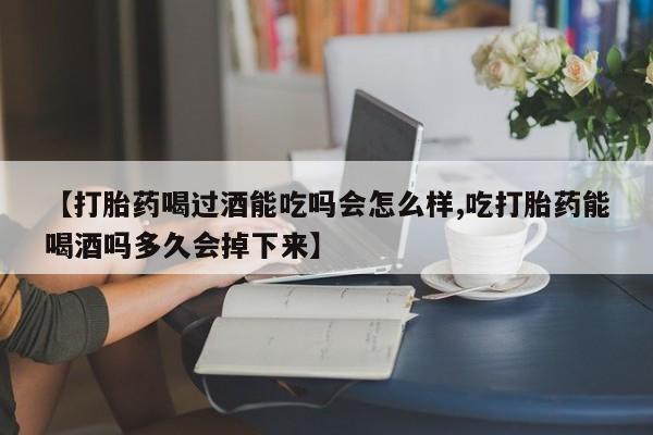 打胎药/堕胎药/流产药私人联系微信【打胎药喝过酒能吃吗会怎么样,吃打胎药能喝酒吗多久会掉下来】