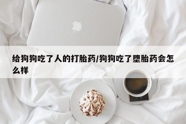 打胎药/堕胎药/流产药私人联系微信给狗狗吃了人的打胎药/狗狗吃了堕胎药会怎么样