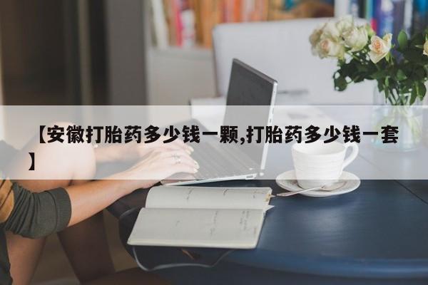 打胎药/堕胎药/流产药私人联系微信【安徽打胎药多少钱一颗,打胎药多少钱一套】