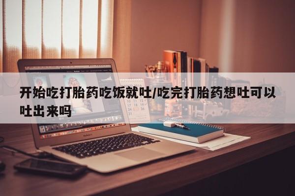 打胎药/堕胎药/流产药私人联系微信开始吃打胎药吃饭就吐/吃完打胎药想吐可以吐出来吗