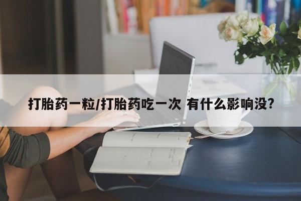 打胎药/堕胎药/流产药私人联系微信打胎药一粒/打胎药吃一次 有什么影响没?