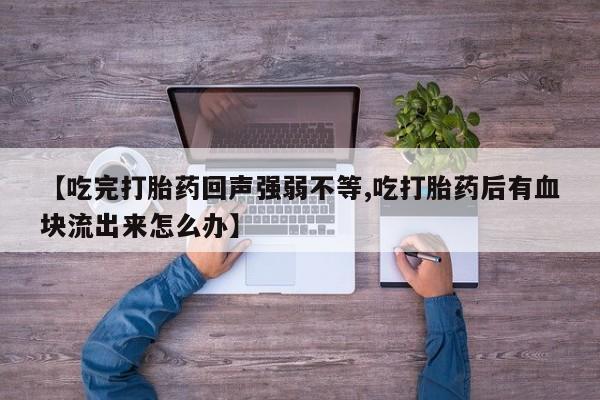 打胎药/堕胎药/流产药私人联系微信【吃完打胎药回声强弱不等,吃打胎药后有血块流出来怎么办】