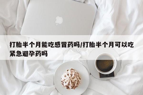 打胎药/堕胎药/流产药私人联系微信打胎半个月能吃感冒药吗/打胎半个月可以吃紧急避孕药吗