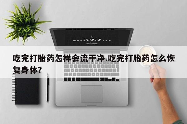 打胎药/堕胎药/流产药私人联系微信吃完打胎药怎样会流干净.吃完打胎药怎么恢复身体？