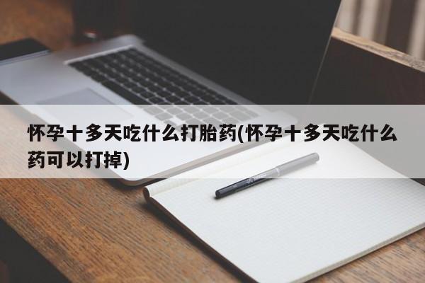 打胎药/堕胎药/流产药私人联系微信怀孕十多天吃什么打胎药(怀孕十多天吃什么药可以打掉)