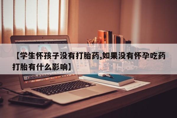 打胎药/堕胎药/流产药私人联系微信【学生怀孩子没有打胎药,如果没有怀孕吃药打胎有什么影响】