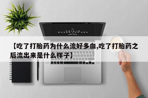 打胎药/堕胎药/流产药私人联系微信【吃了打胎药为什么流好多血,吃了打胎药之后流出来是什么样子】