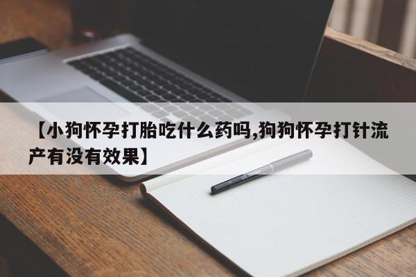 打胎药/堕胎药/流产药私人联系微信【小狗怀孕打胎吃什么药吗,狗狗怀孕打针流产有没有效果】