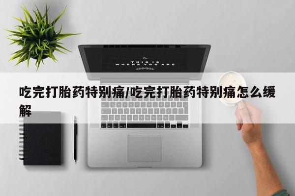 打胎药/堕胎药/流产药私人联系微信吃完打胎药特别痛/吃完打胎药特别痛怎么缓解