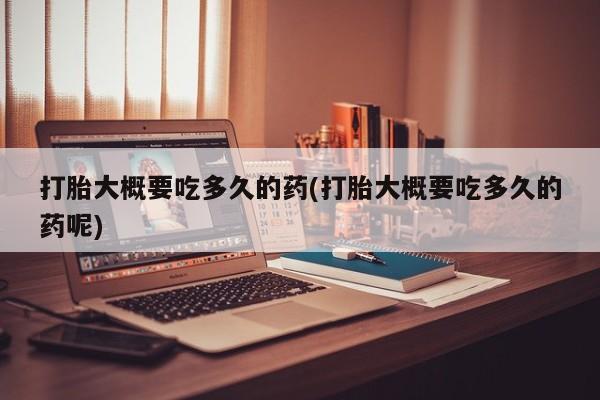 打胎药/堕胎药/流产药私人联系微信打胎大概要吃多久的药(打胎大概要吃多久的药呢)