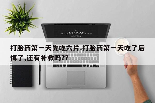 打胎药/堕胎药/流产药私人联系微信打胎药第一天先吃六片.打胎药第一天吃了后悔了,还有补救吗?？
