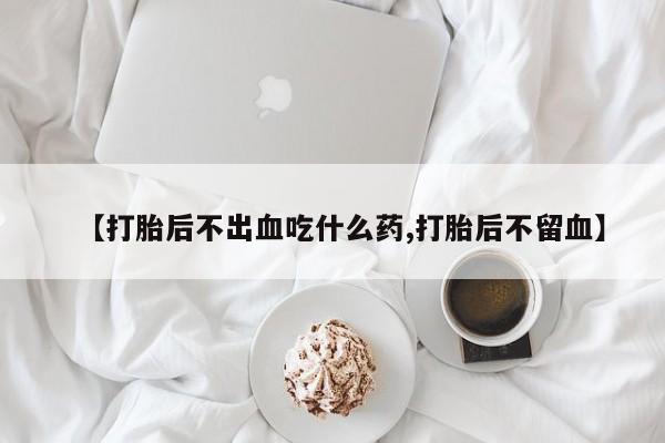 打胎药/堕胎药/流产药私人联系微信【打胎后不出血吃什么药,打胎后不留血】