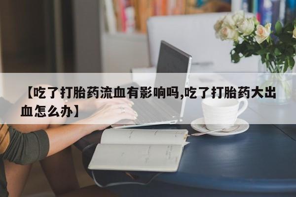 打胎药/堕胎药/流产药私人联系微信【吃了打胎药流血有影响吗,吃了打胎药大出血怎么办】