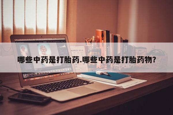 打胎药/堕胎药/流产药私人联系微信哪些中药是打胎药.哪些中药是打胎药物？