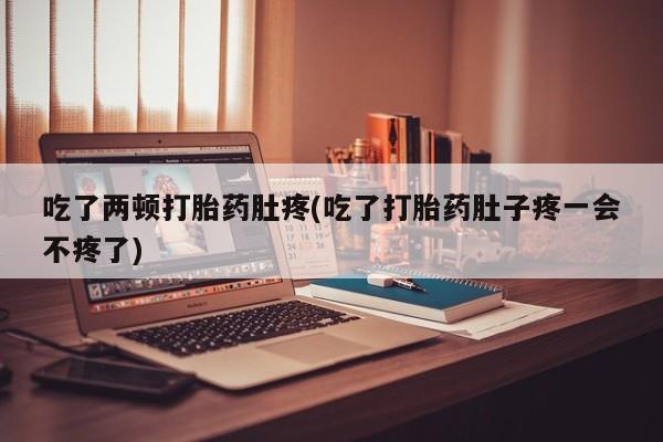 打胎药/堕胎药/流产药私人联系微信吃了两顿打胎药肚疼(吃了打胎药肚子疼一会不疼了)