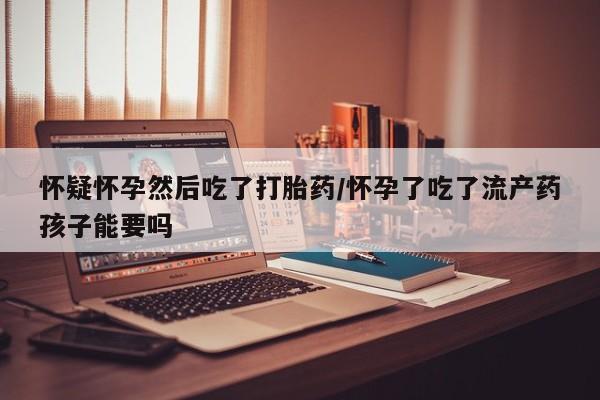 打胎药/堕胎药/流产药私人联系微信怀疑怀孕然后吃了打胎药/怀孕了吃了流产药孩子能要吗
