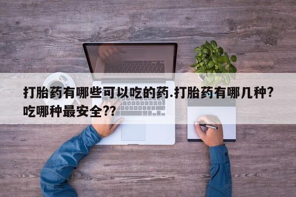 打胎药/堕胎药/流产药私人联系微信打胎药有哪些可以吃的药.打胎药有哪几种?吃哪种最安全?？