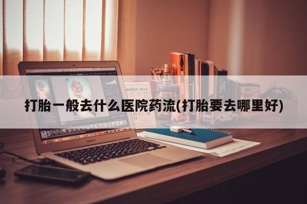 打胎药/堕胎药/流产药私人联系微信打胎一般去什么医院药流(打胎要去哪里好)