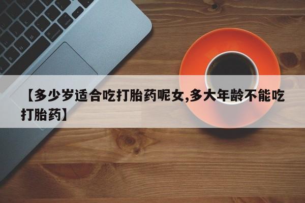 打胎药/堕胎药/流产药私人联系微信【多少岁适合吃打胎药呢女,多大年龄不能吃打胎药】