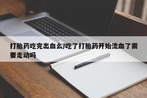 打胎药/堕胎药/流产药私人联系微信打胎药吃完出血么/吃了打胎药开始流血了需要走动吗