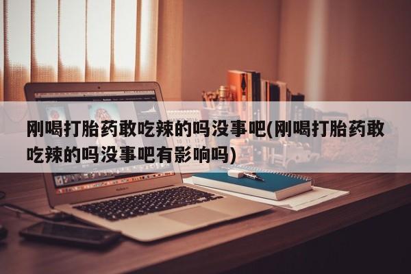 打胎药/堕胎药/流产药私人联系微信刚喝打胎药敢吃辣的吗没事吧(刚喝打胎药敢吃辣的吗没事吧有影响吗)