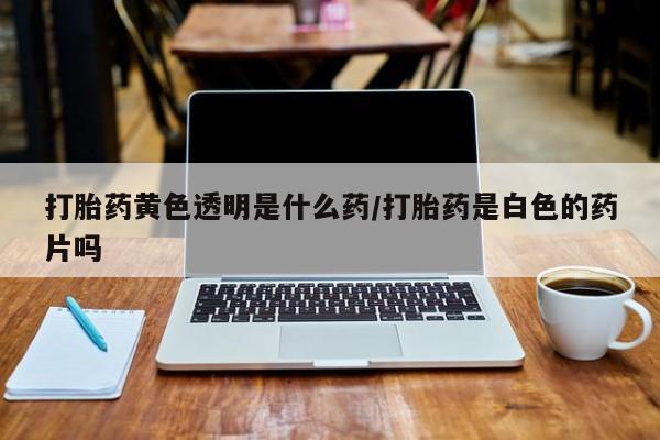 打胎药/堕胎药/流产药私人联系微信打胎药黄色透明是什么药/打胎药是白色的药片吗
