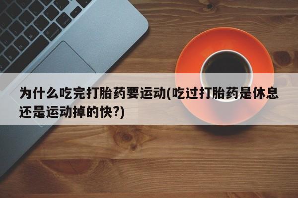 打胎药/堕胎药/流产药私人联系微信为什么吃完打胎药要运动(吃过打胎药是休息还是运动掉的快?)