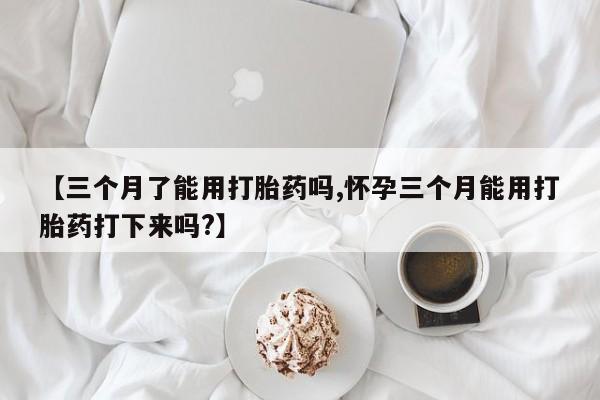 打胎药/堕胎药/流产药私人联系微信【三个月了能用打胎药吗,怀孕三个月能用打胎药打下来吗?】