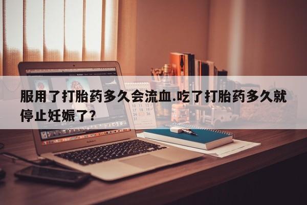 打胎药/堕胎药/流产药私人联系微信服用了打胎药多久会流血.吃了打胎药多久就停止妊娠了？