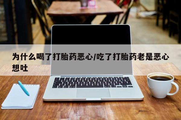 打胎药/堕胎药/流产药私人联系微信为什么喝了打胎药恶心/吃了打胎药老是恶心想吐