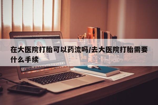 打胎药/堕胎药/流产药私人联系微信在大医院打胎可以药流吗/去大医院打胎需要什么手续