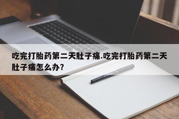 打胎药/堕胎药/流产药私人联系微信吃完打胎药第二天肚子痛.吃完打胎药第二天肚子痛怎么办？