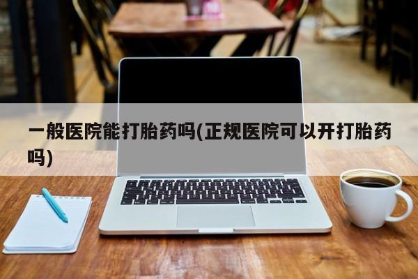 打胎药/堕胎药/流产药私人联系微信一般医院能打胎药吗(正规医院可以开打胎药吗)