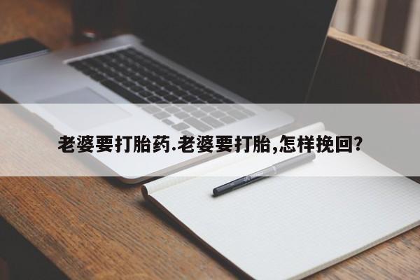 打胎药/堕胎药/流产药私人联系微信老婆要打胎药.老婆要打胎,怎样挽回？