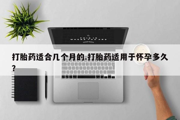 打胎药/堕胎药/流产药私人联系微信打胎药适合几个月的.打胎药适用于怀孕多久？