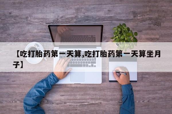打胎药/堕胎药/流产药私人联系微信【吃打胎药第一天算,吃打胎药第一天算坐月子】