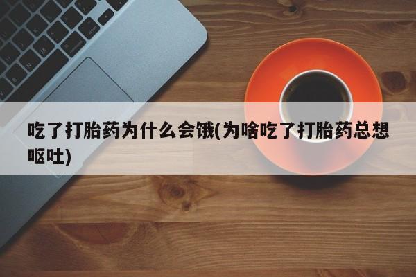 打胎药/堕胎药/流产药私人联系微信吃了打胎药为什么会饿(为啥吃了打胎药总想呕吐)