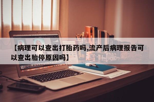 打胎药/堕胎药/流产药私人联系微信【病理可以查出打胎药吗,流产后病理报告可以查出胎停原因吗】