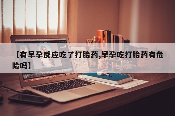打胎药/堕胎药/流产药私人联系微信【有早孕反应吃了打胎药,早孕吃打胎药有危险吗】