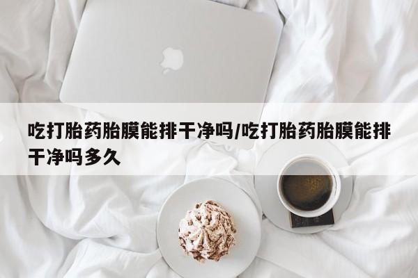 打胎药/堕胎药/流产药私人联系微信吃打胎药胎膜能排干净吗/吃打胎药胎膜能排干净吗多久