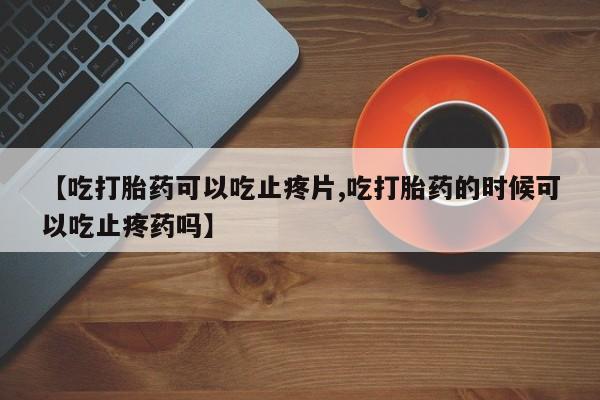 打胎药/堕胎药/流产药私人联系微信【吃打胎药可以吃止疼片,吃打胎药的时候可以吃止疼药吗】