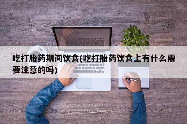 打胎药/堕胎药/流产药私人联系微信吃打胎药期间饮食(吃打胎药饮食上有什么需要注意的吗)