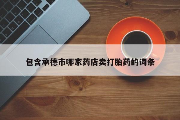 打胎药/堕胎药/流产药私人联系微信包含承德市哪家药店卖打胎药的词条