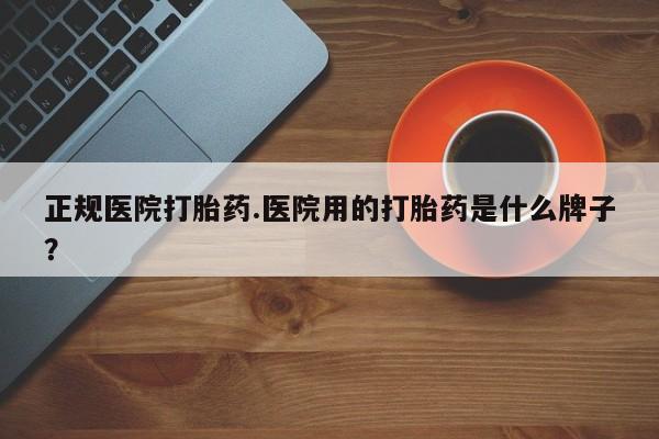 打胎药/堕胎药/流产药私人联系微信正规医院打胎药.医院用的打胎药是什么牌子？
