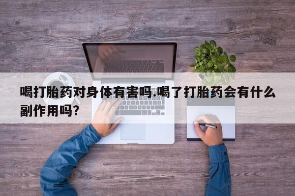 打胎药/堕胎药/流产药私人联系微信喝打胎药对身体有害吗.喝了打胎药会有什么副作用吗？