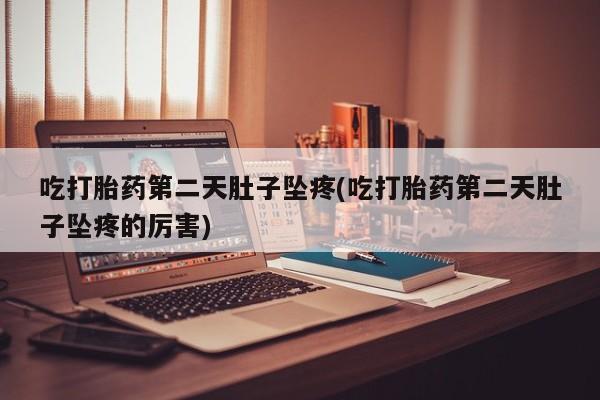 打胎药/堕胎药/流产药私人联系微信吃打胎药第二天肚子坠疼(吃打胎药第二天肚子坠疼的厉害)